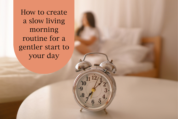 How to create a slow living morning routine for a gentler start to your day