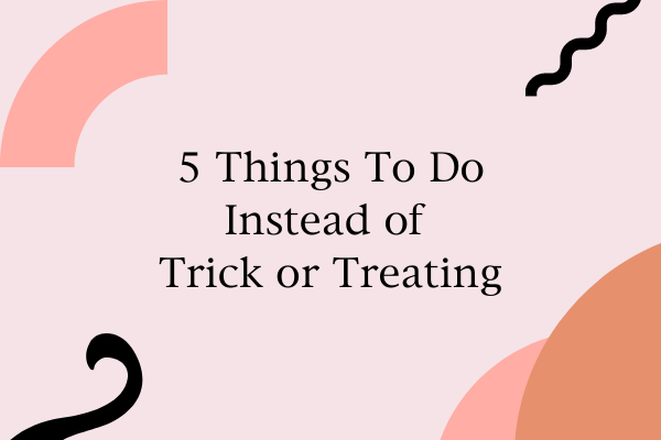 5 Things To Do Instead of Trick or Treating