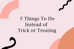 5 Things To Do Instead of Trick or Treating